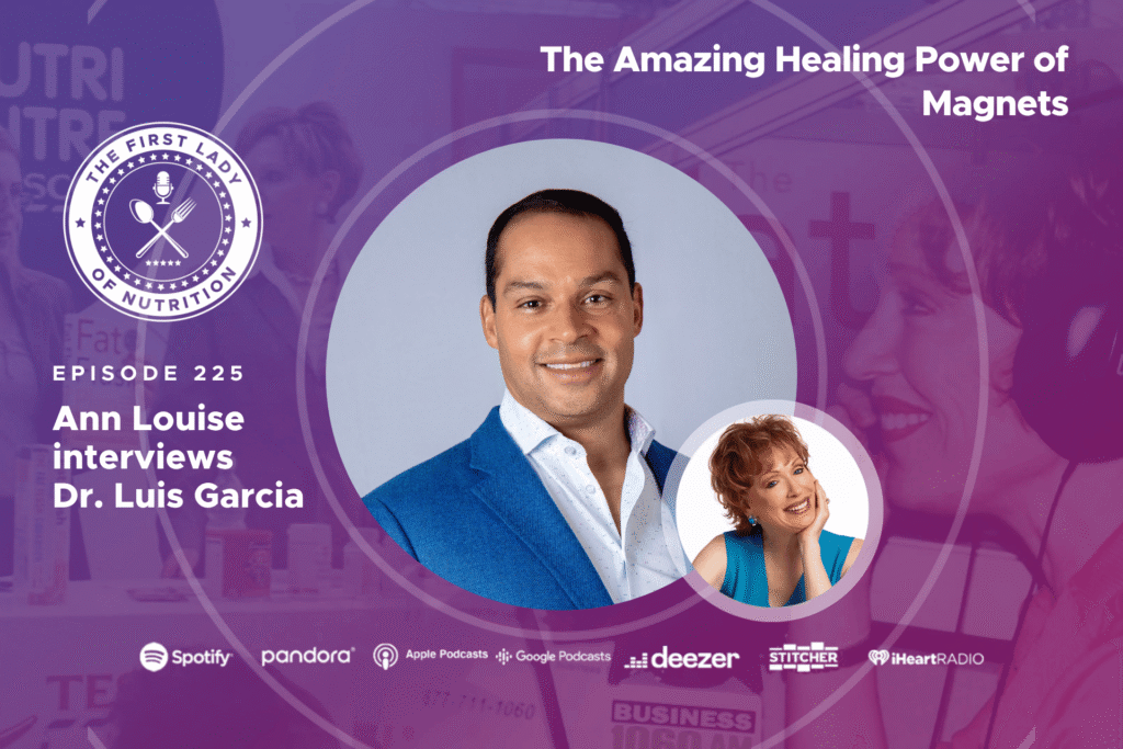 The First Lady of Nutrition podcast Episode 225, The Amazing Healing Power of Magnets, Ann Louise Gittleman interviews Dr. Luis Garcia